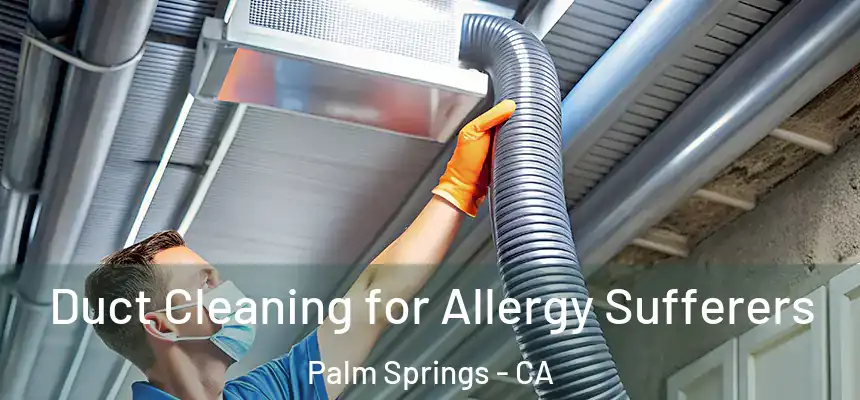 Duct Cleaning for Allergy Sufferers Palm Springs - CA