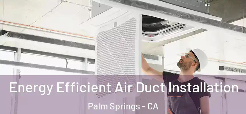  Energy Efficient Air Duct Installation Palm Springs - CA