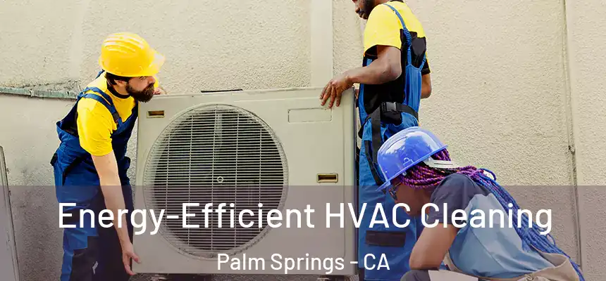  Energy-Efficient HVAC Cleaning Palm Springs - CA